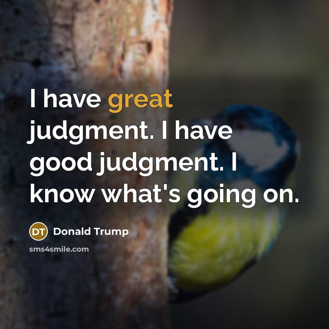 “I have great judgment. I have good judgment. I know…” quote by Donald Trump