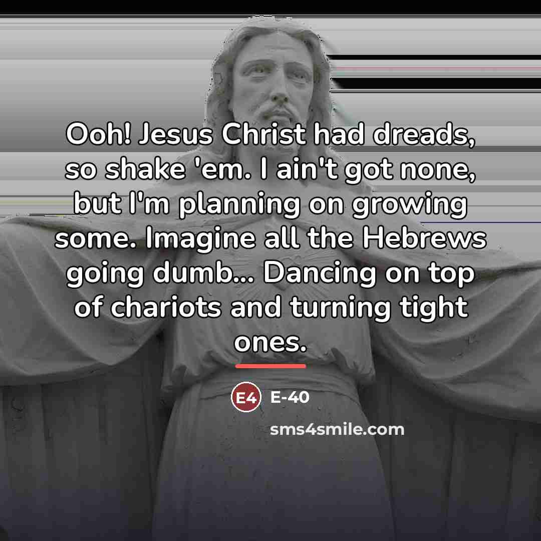 “Ooh! Jesus Christ had dreads, so shake 'em. I ain't…” quote by E-40