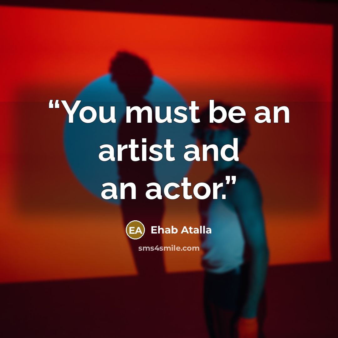 “You must be an artist and an actor.” quote by Ehab Atalla
