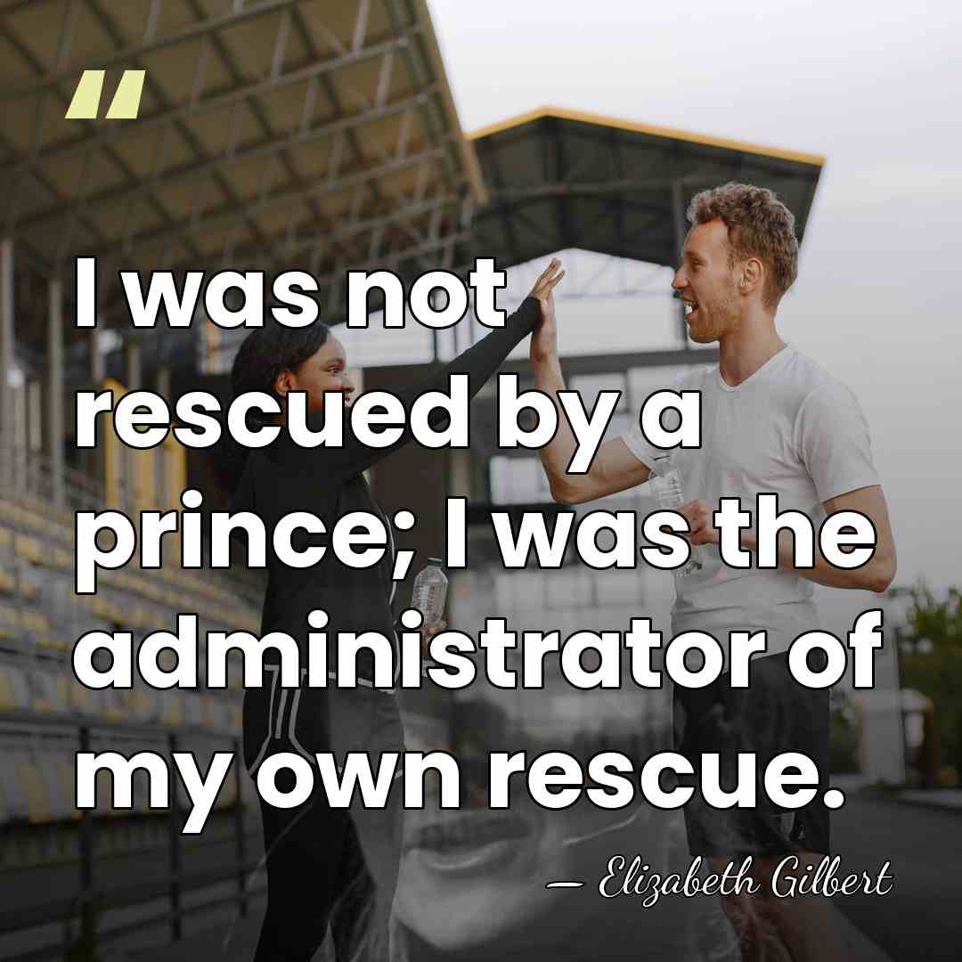 I was not rescued by a prince; I was the administrator of&hellip; - Elizabeth Gilbert