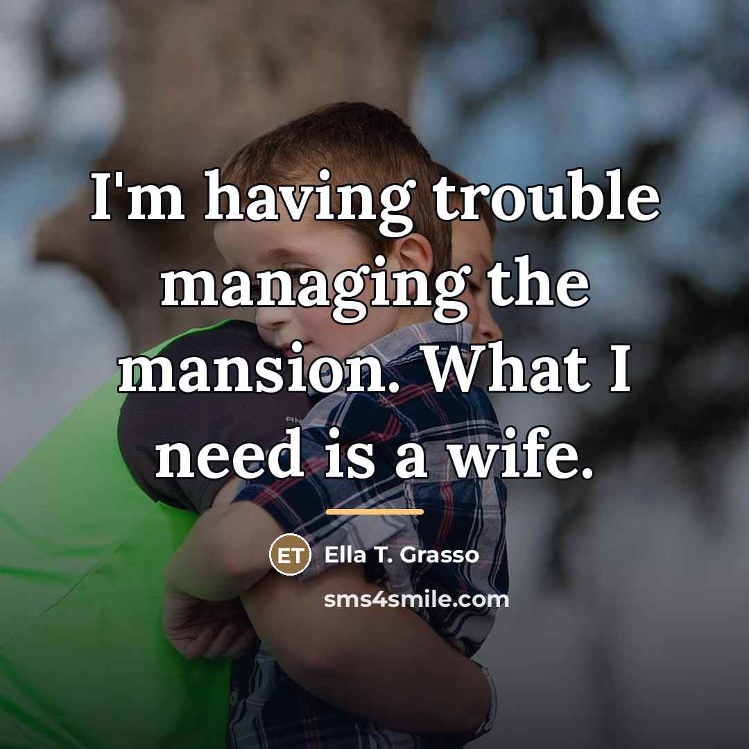 “I'm having trouble managing the mansion. What I need is…” quote by Ella T. Grasso