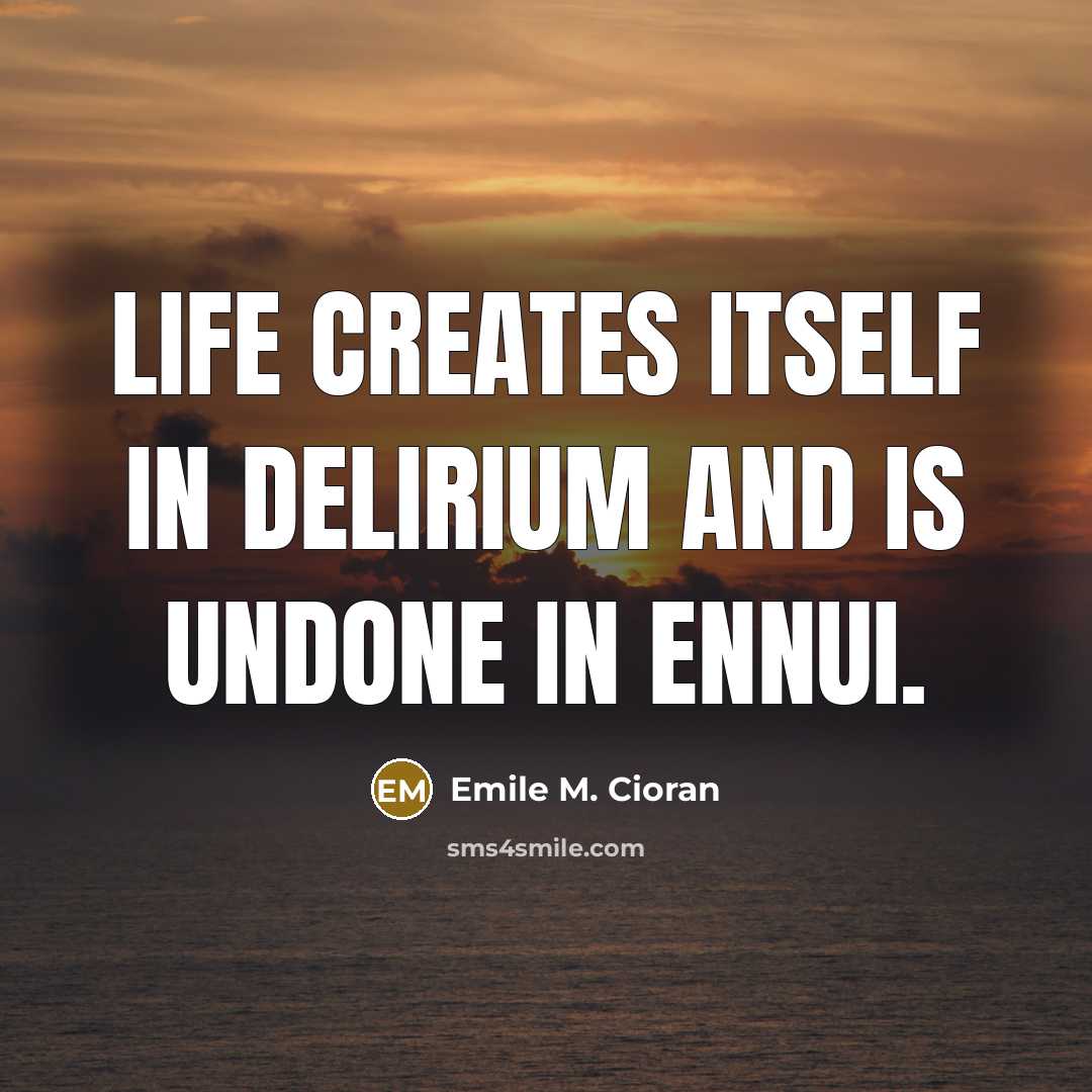 “Life creates itself in delirium and is undone in ennui.…” quote by Emile M. Cioran
