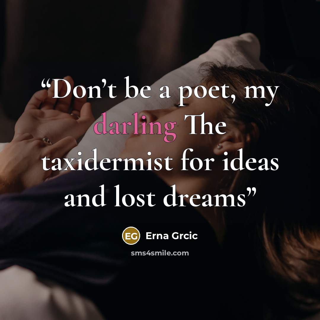 “Don’t be a poet, my darling The taxidermist for ideas and lost dreams” quote by Erna Grcic