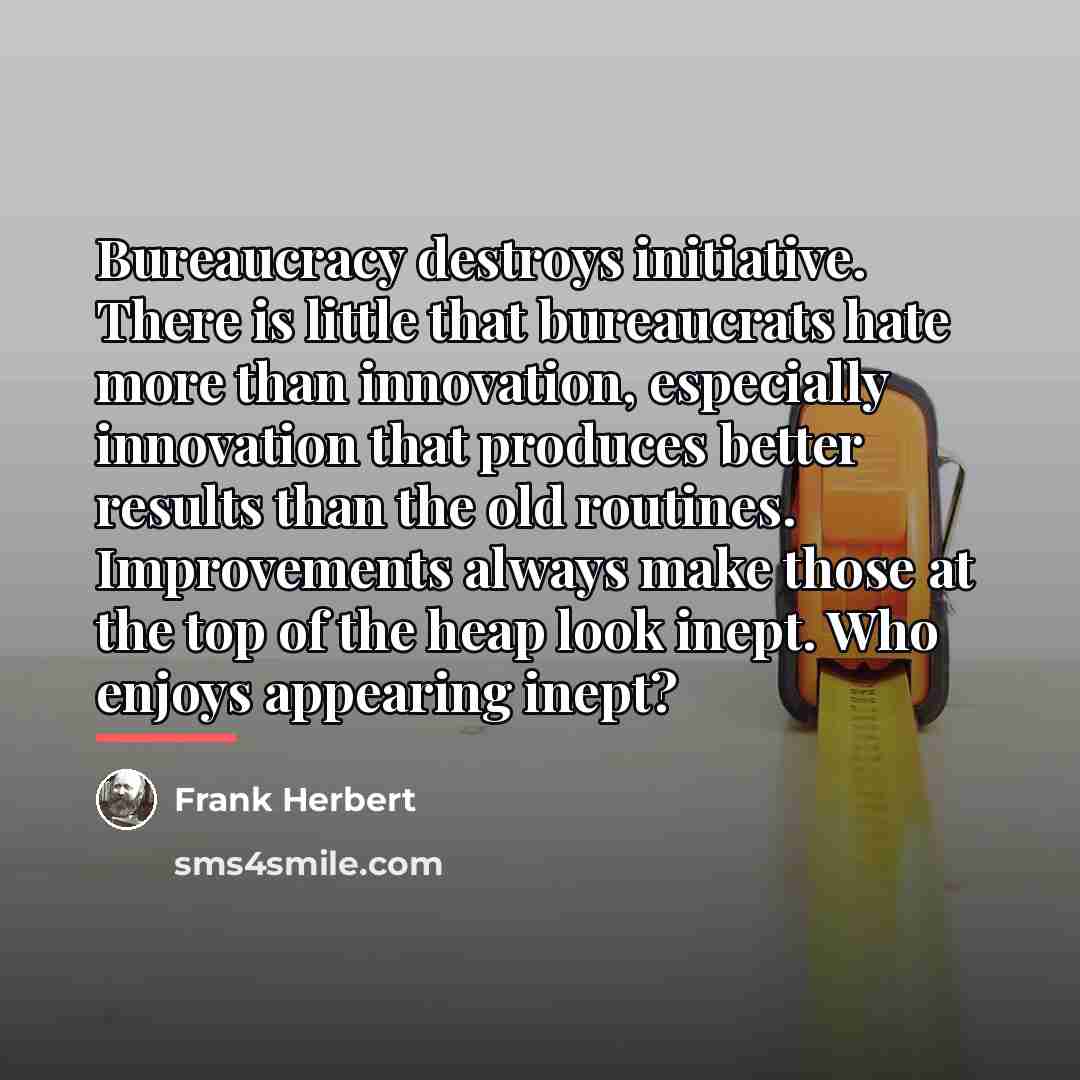 “Bureaucracy destroys initiative. There is little that bureaucrats hate more…” quote by Frank Herbert