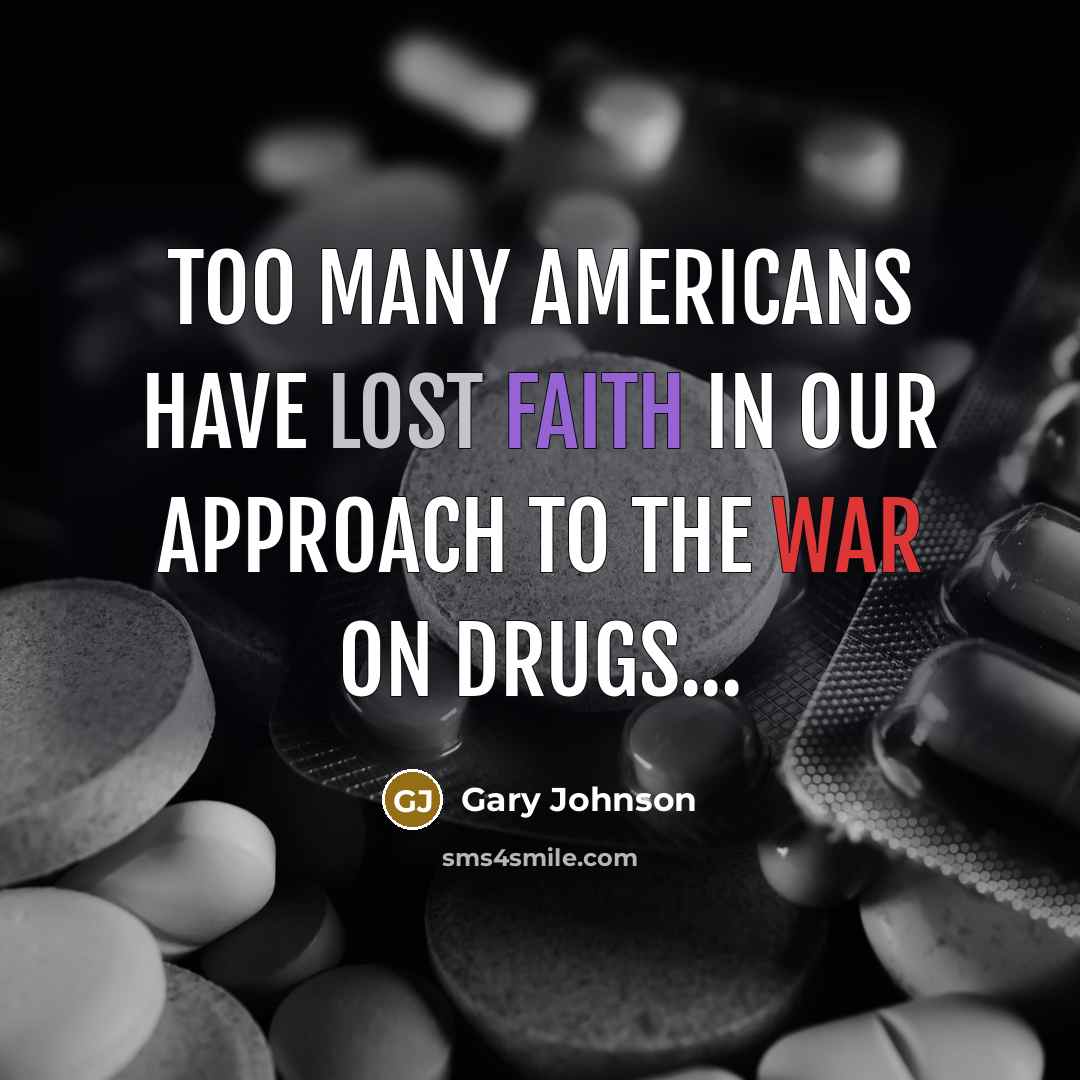 “Too many Americans have lost faith in our approach to the war on drugs...” quote by Gary Johnson