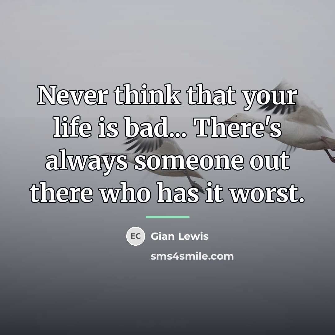 “Never think that your life is bad... There's always someone…” quote by Gian Lewis