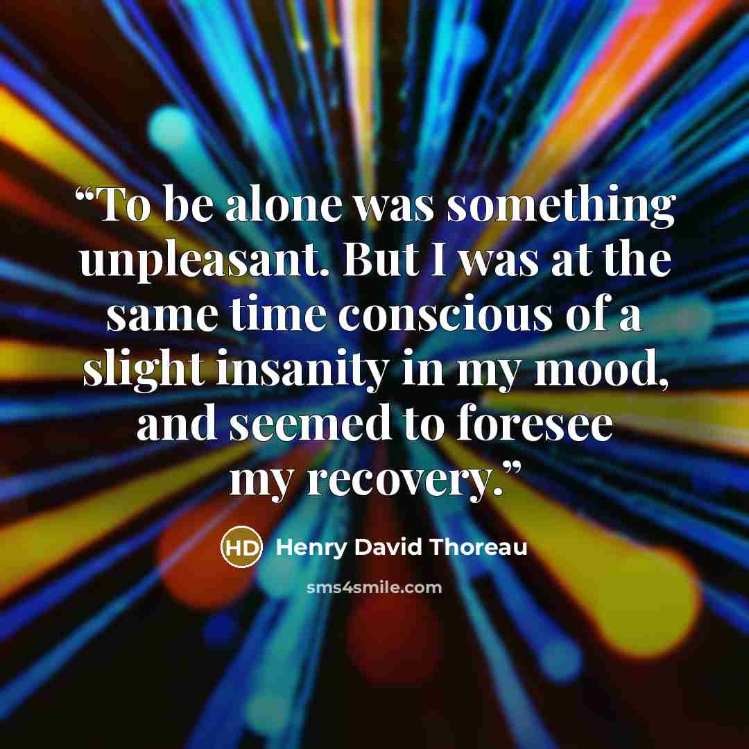 “To be alone was something unpleasant. But I was at the same time conscious of a slight insanity in my mood, and seemed to foresee my recovery.” quote by Henry David Thoreau