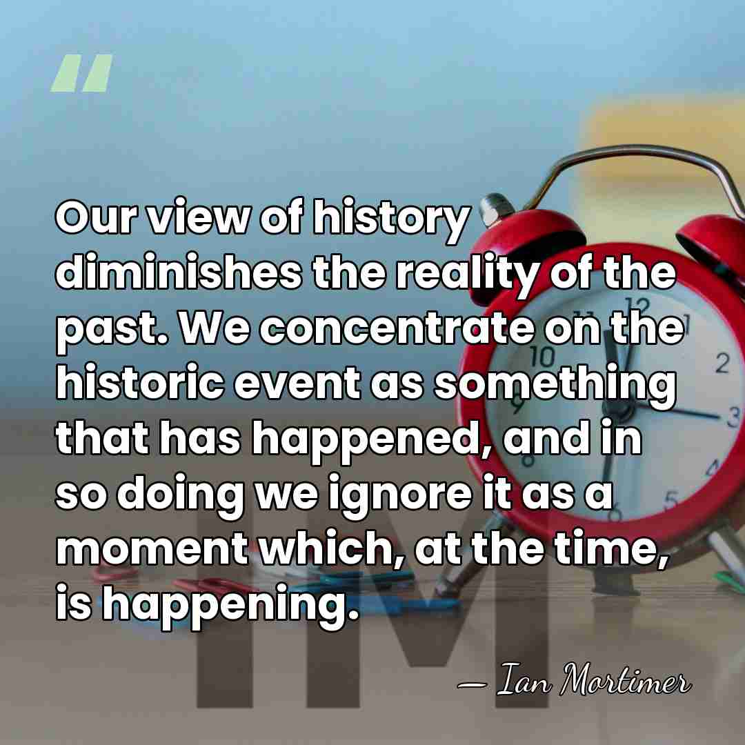 Our view of history diminishes the reality of the past. We concentrate&hellip; - Ian Mortimer