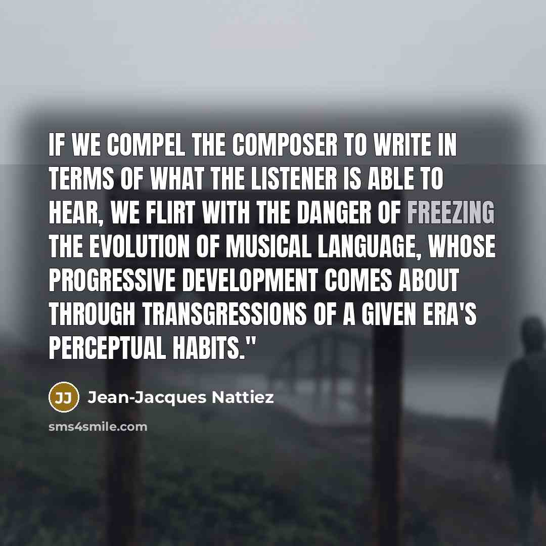 “If we compel the composer to write in terms of…” quote by Jean-Jacques Nattiez