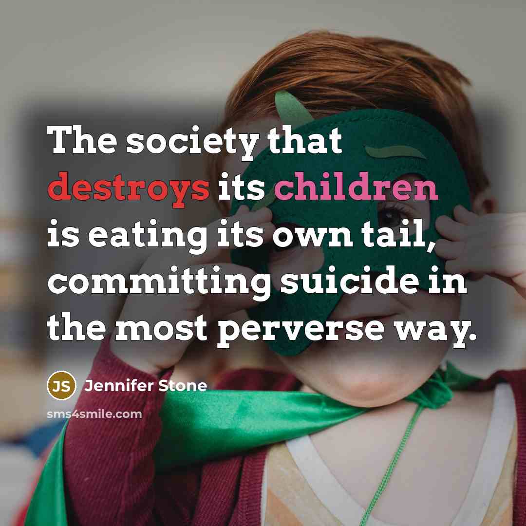 “The society that destroys its children is eating its own…” quote by Jennifer Stone