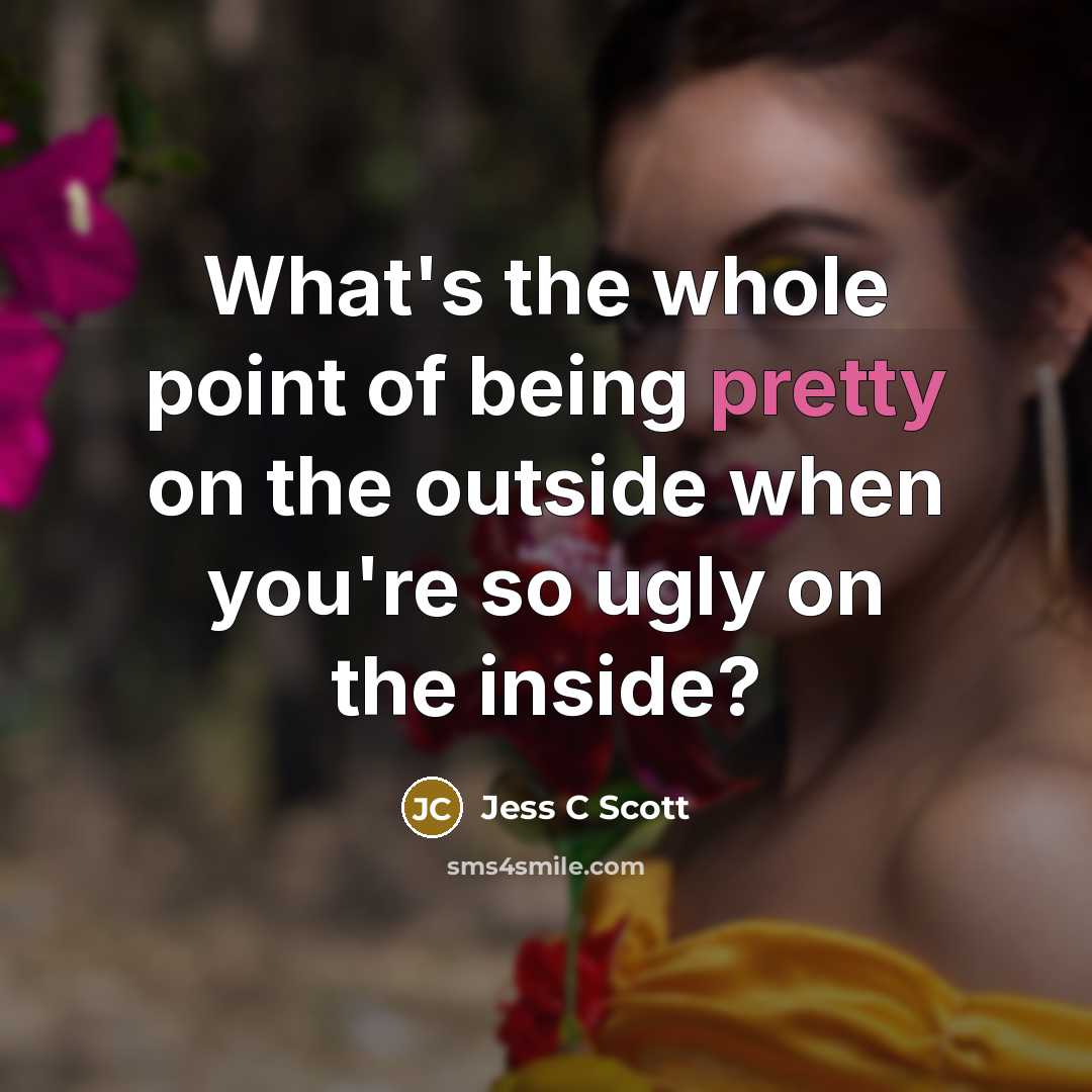 “What's the whole point of being pretty on the outside…” quote by Jess C Scott