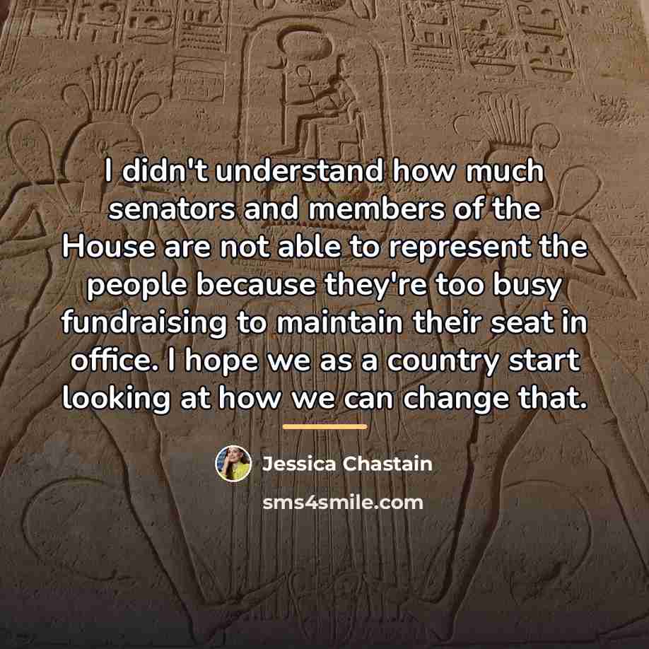 “I didn't understand how much senators and members of the…” quote by Jessica Chastain