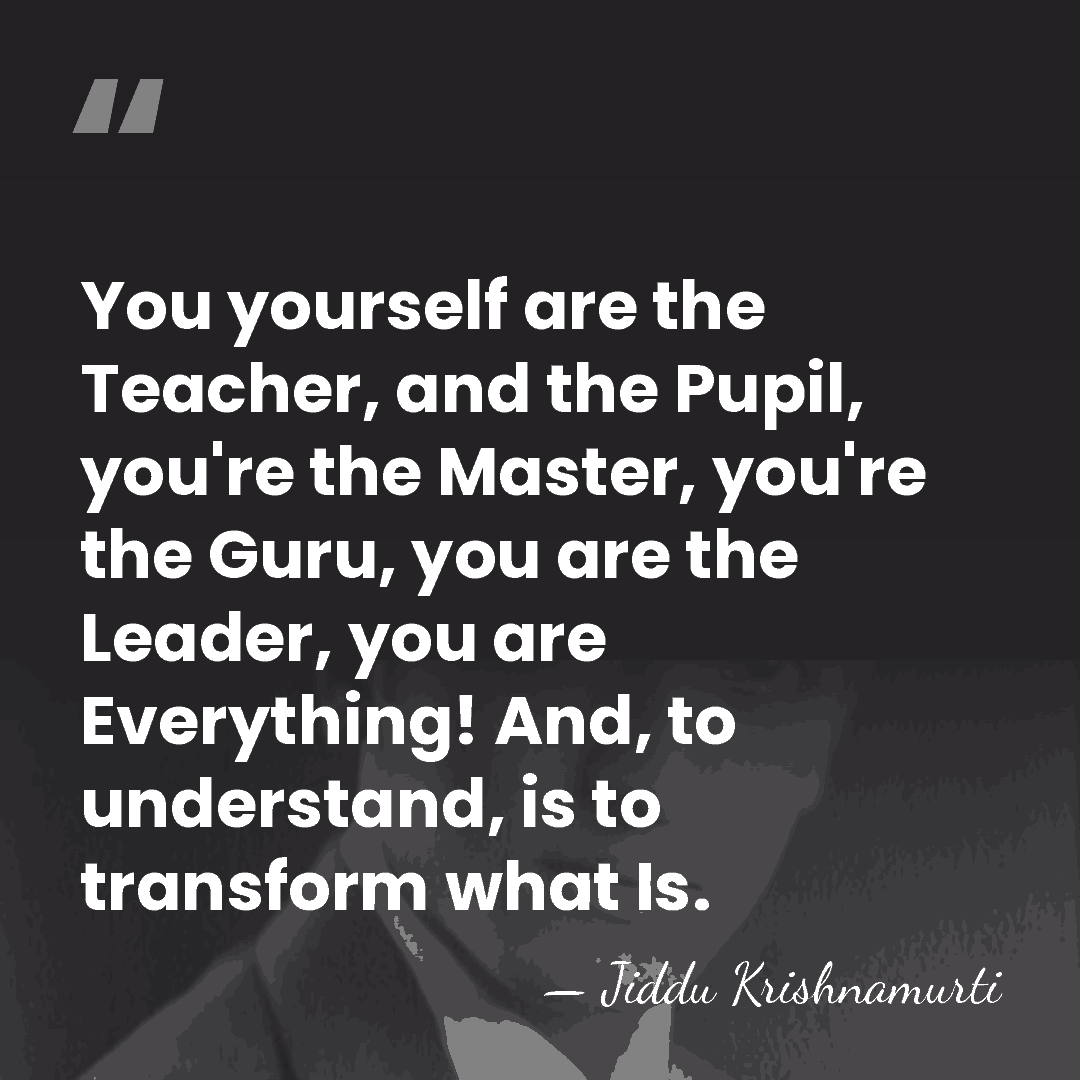 You yourself are the Teacher, and the Pupil, you're the Master, you're&hellip; - Jiddu Krishnamurti