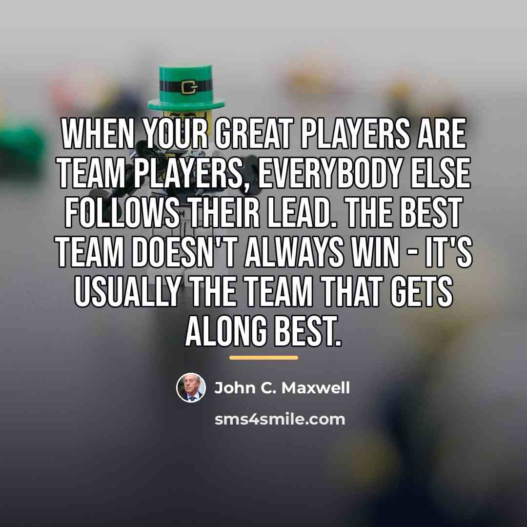 “When your great players are team players, everybody else follows…” quote by John C. Maxwell