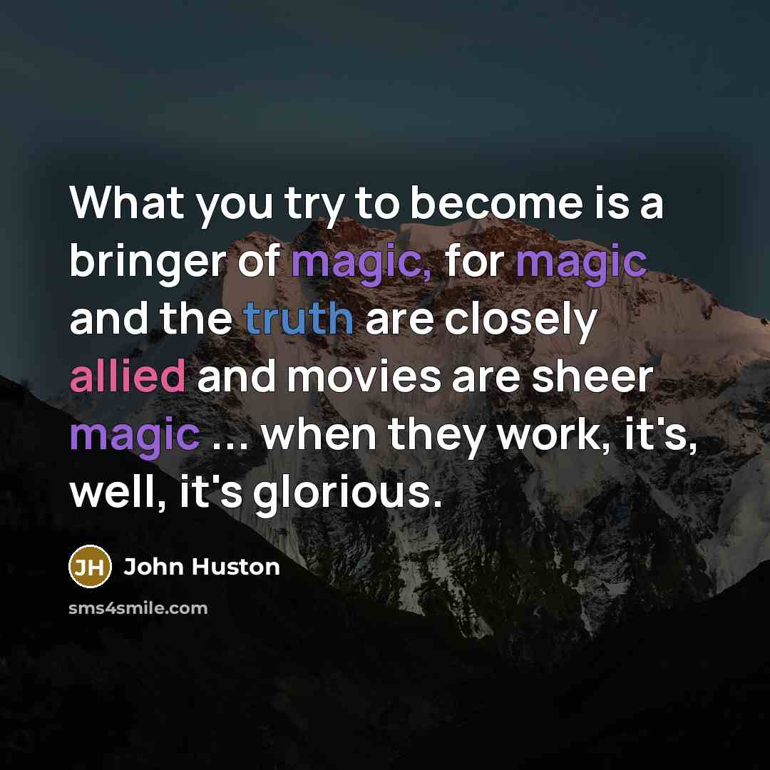 “What you try to become is a bringer of magic,…” quote by John Huston