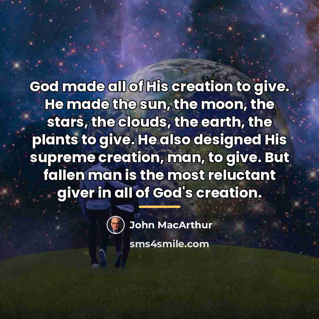 “God made all of His creation to give. He made…” quote by John Macarthur
