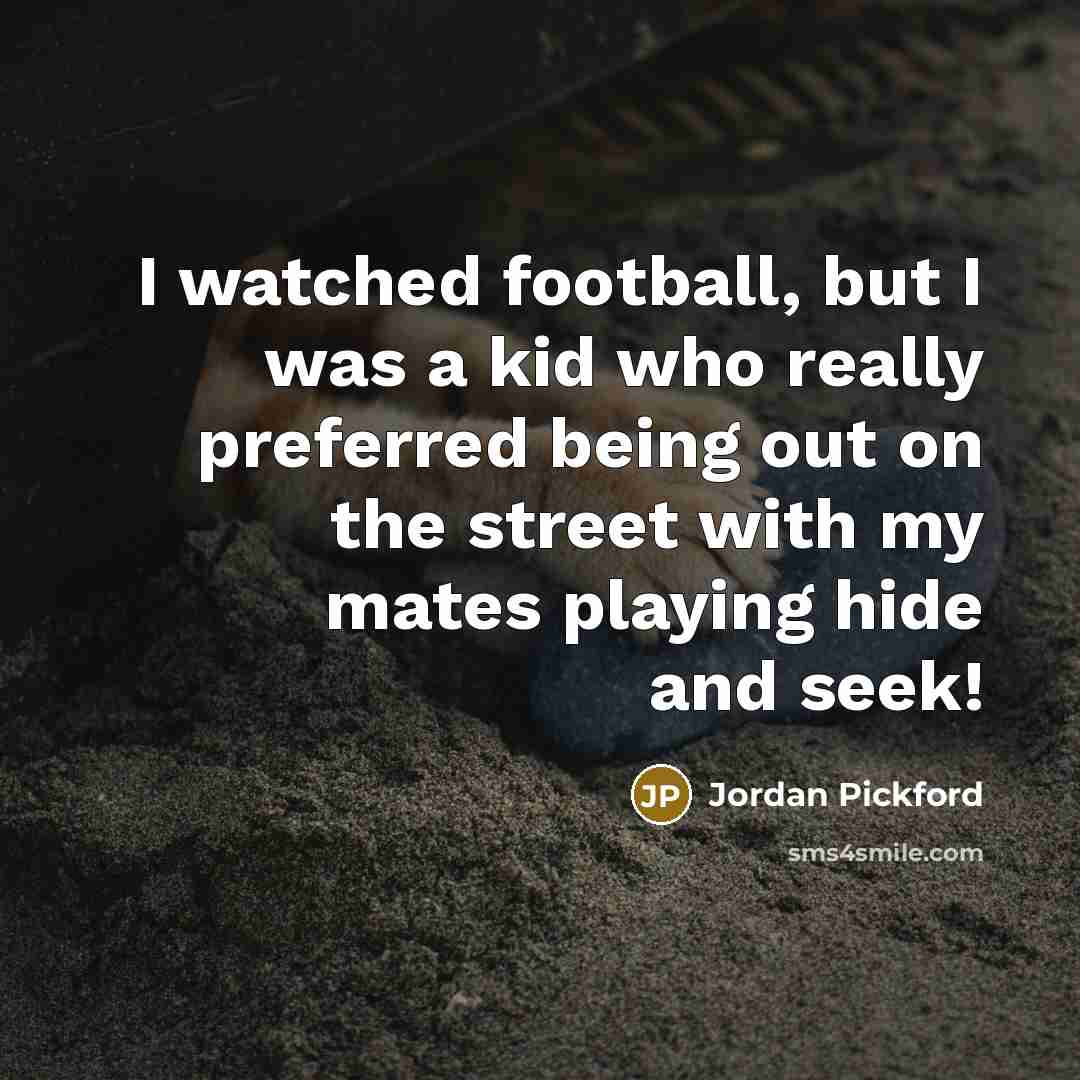 “I watched football, but I was a kid who really…” quote by Jordan Pickford