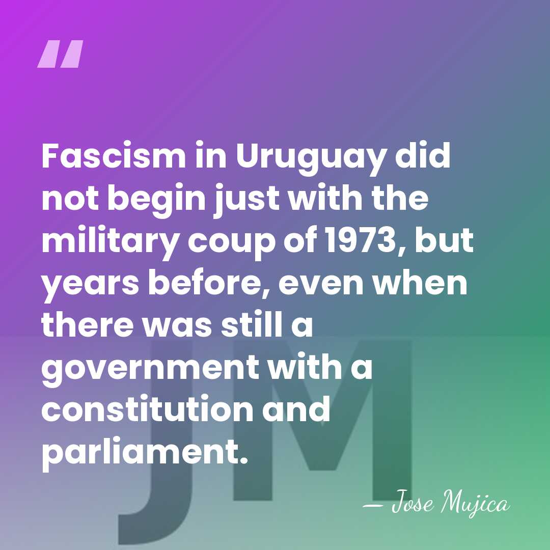 Fascism in Uruguay did not begin just with the military coup of&hellip; - Jose Mujica