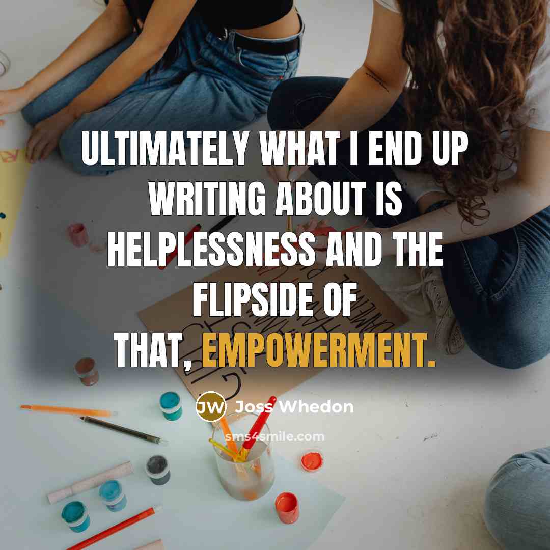 “Ultimately what I end up writing about is helplessness and…” quote by Joss Whedon