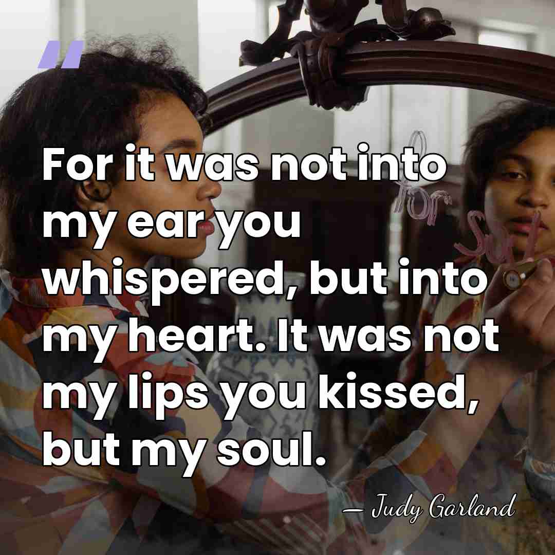 For it was not into my ear you whispered, but into my&hellip; - Judy Garland