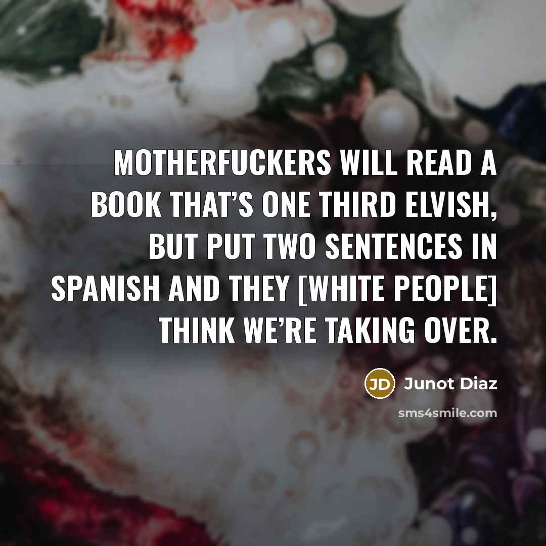 “Motherfuckers will read a book that’s one third Elvish, but…” quote by Junot Diaz