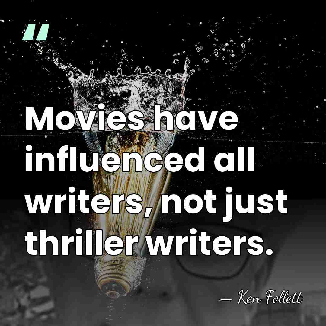 Movies have influenced all writers, not just thriller writers. - Ken Follett