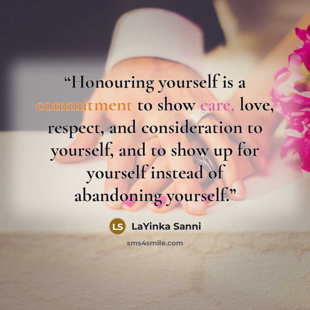 “Honouring yourself is a commitment to show care, love, respect, and consideration to yourself, and to show up for yourself instead of abandoning yourself.” quote by LaYinka Sanni