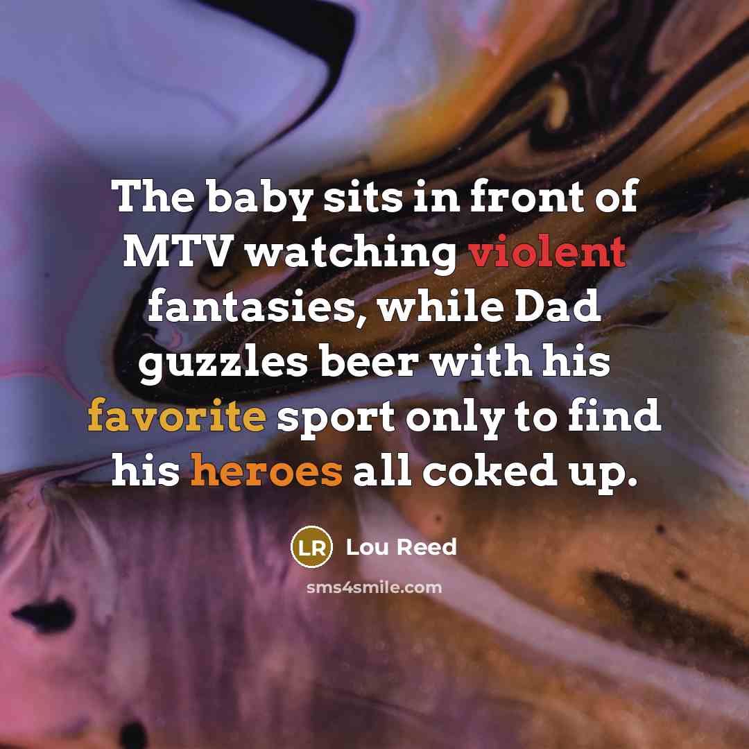 “The baby sits in front of MTV watching violent fantasies,…” quote by Lou Reed