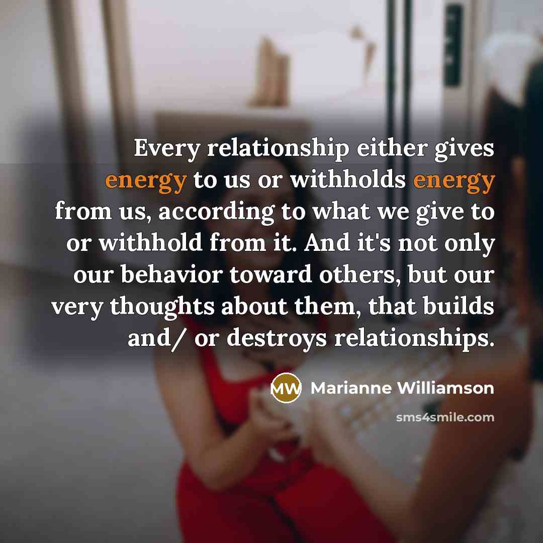 “Every relationship either gives energy to us or withholds energy…” quote by Marianne Williamson