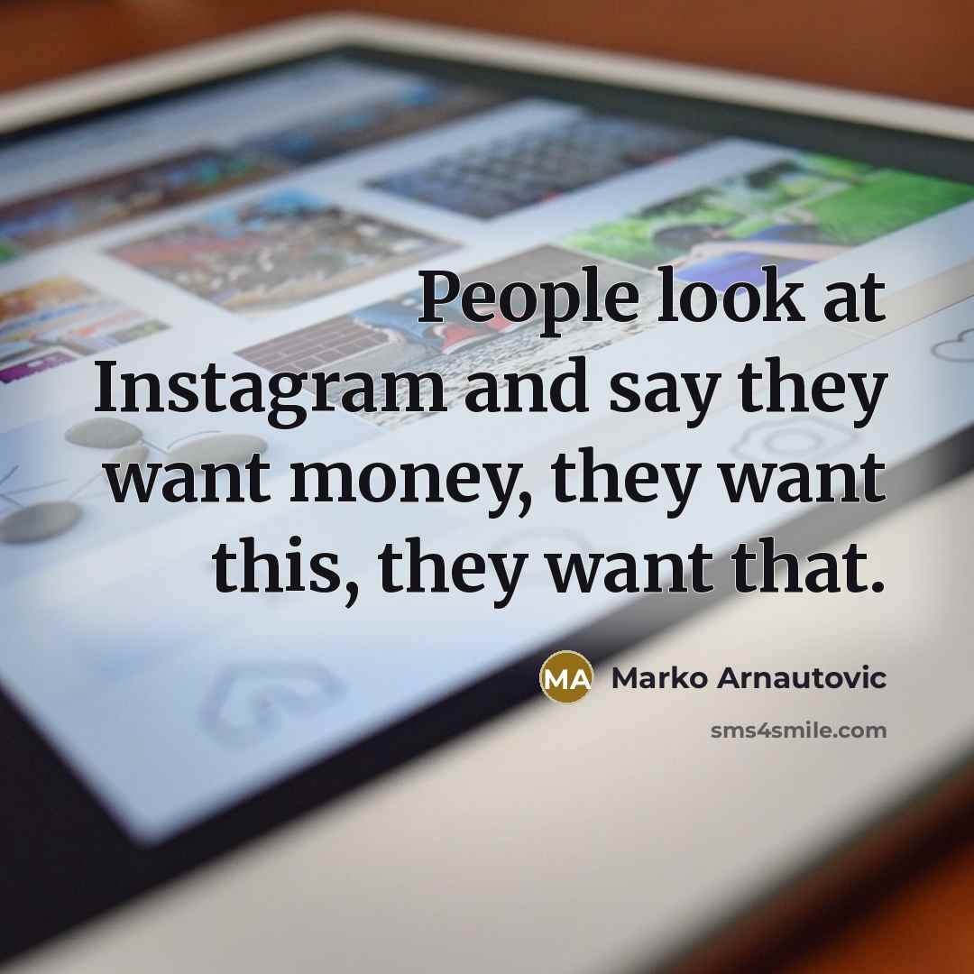 “People look at Instagram and say they want money, they…” quote by Marko Arnautovic