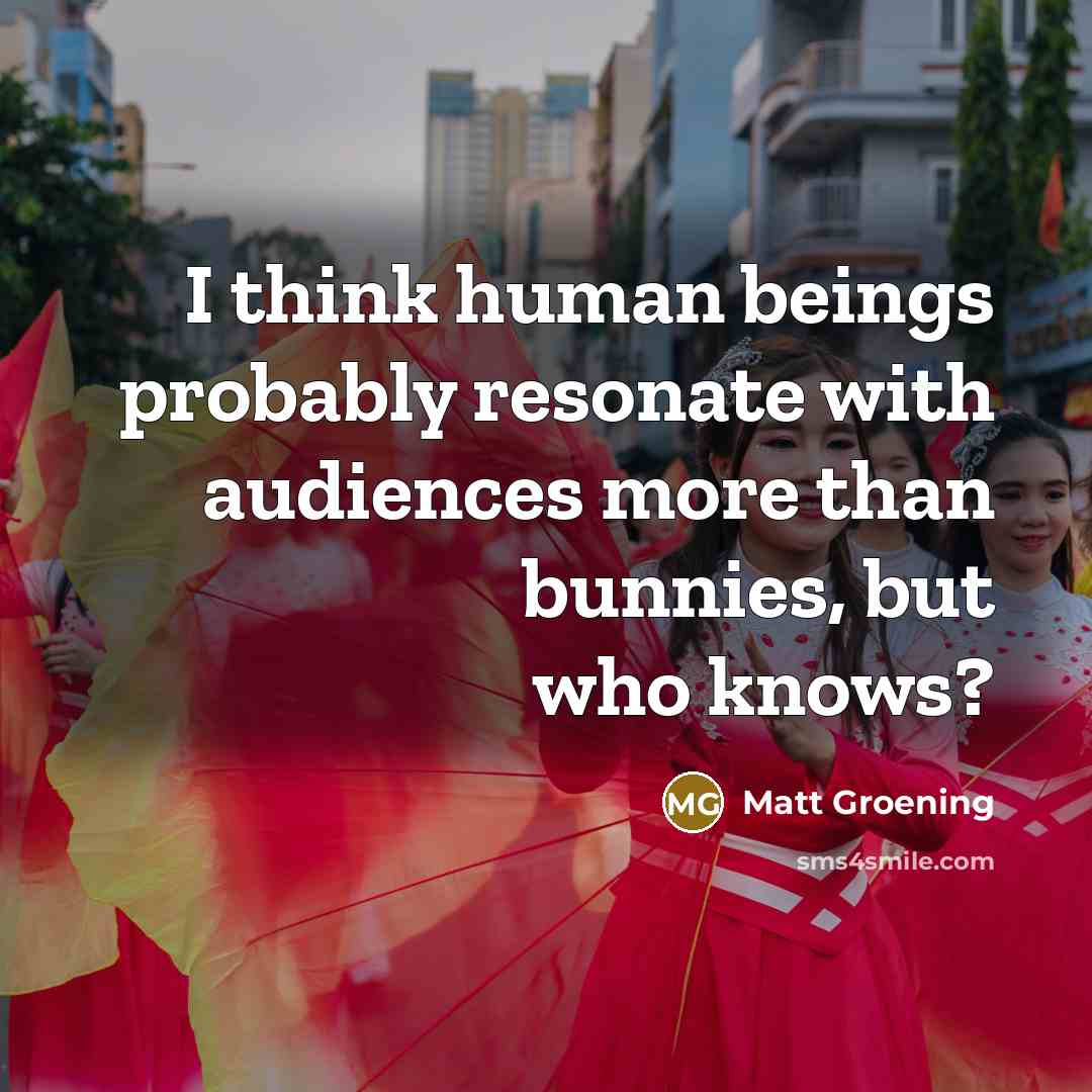 “I think human beings probably resonate with audiences more than…” quote by Matt Groening