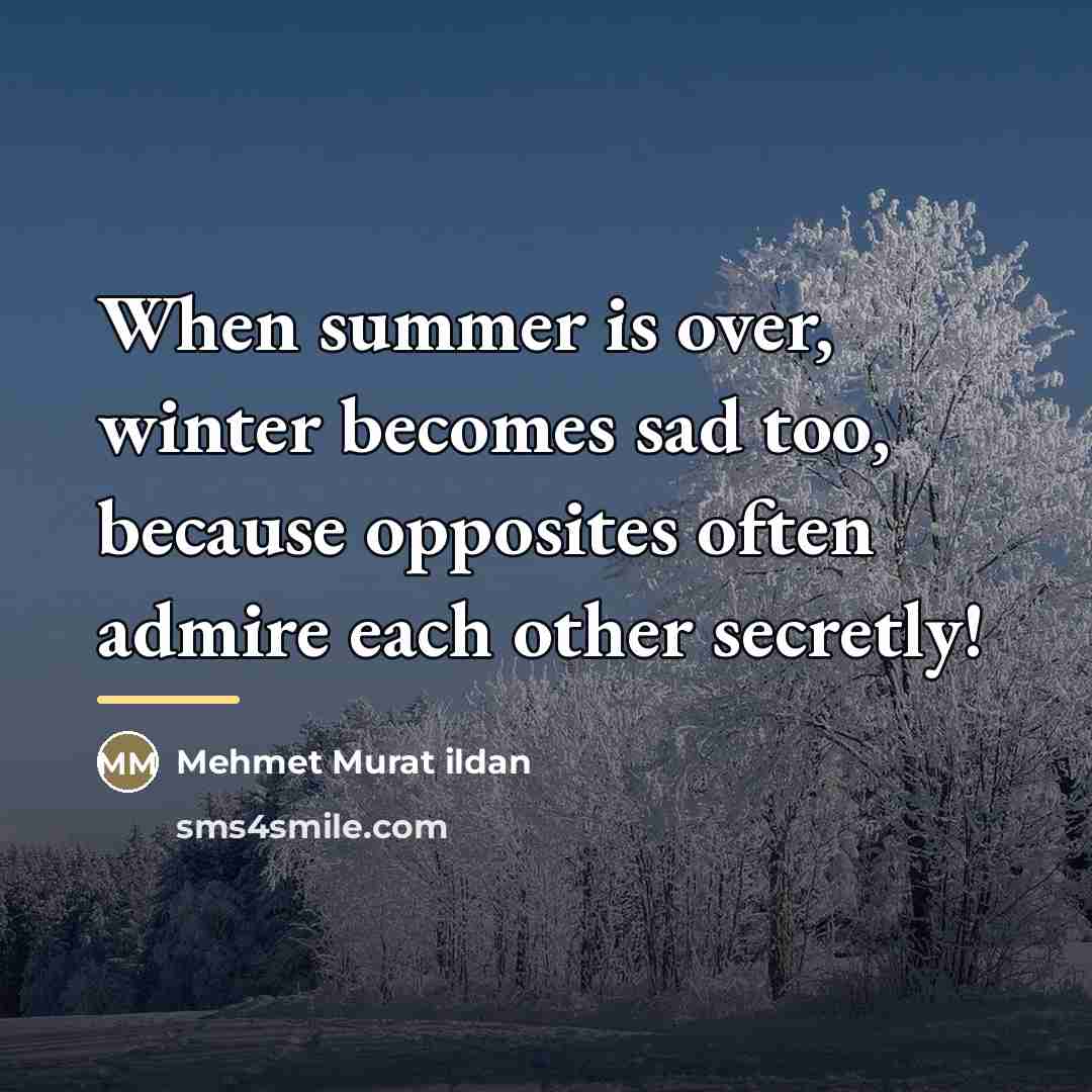 “When summer is over, winter becomes sad too, because opposites…” quote by Mehmet Murat Ildan