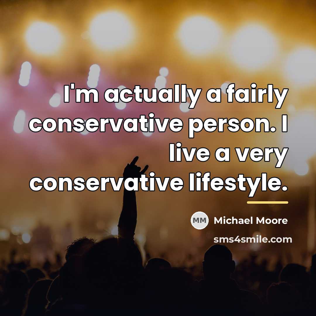 “I'm actually a fairly conservative person. I live a very…” quote by Michael Moore