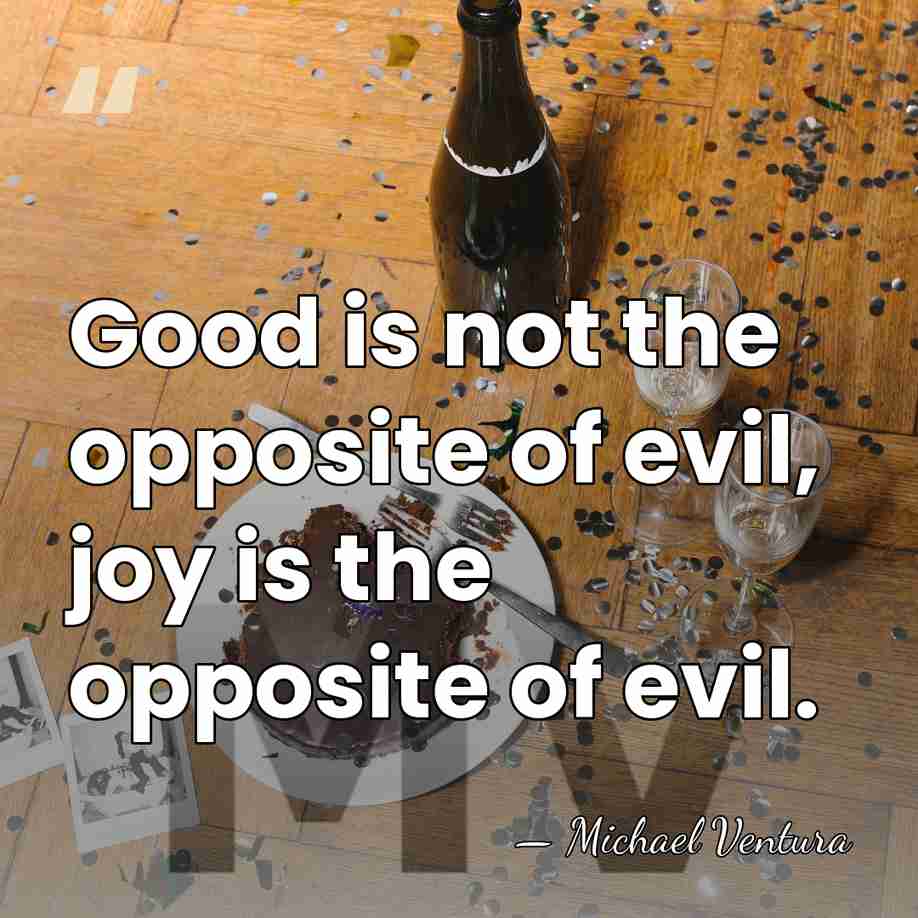 Good is not the opposite of evil, joy is the opposite of&hellip; - Michael Ventura