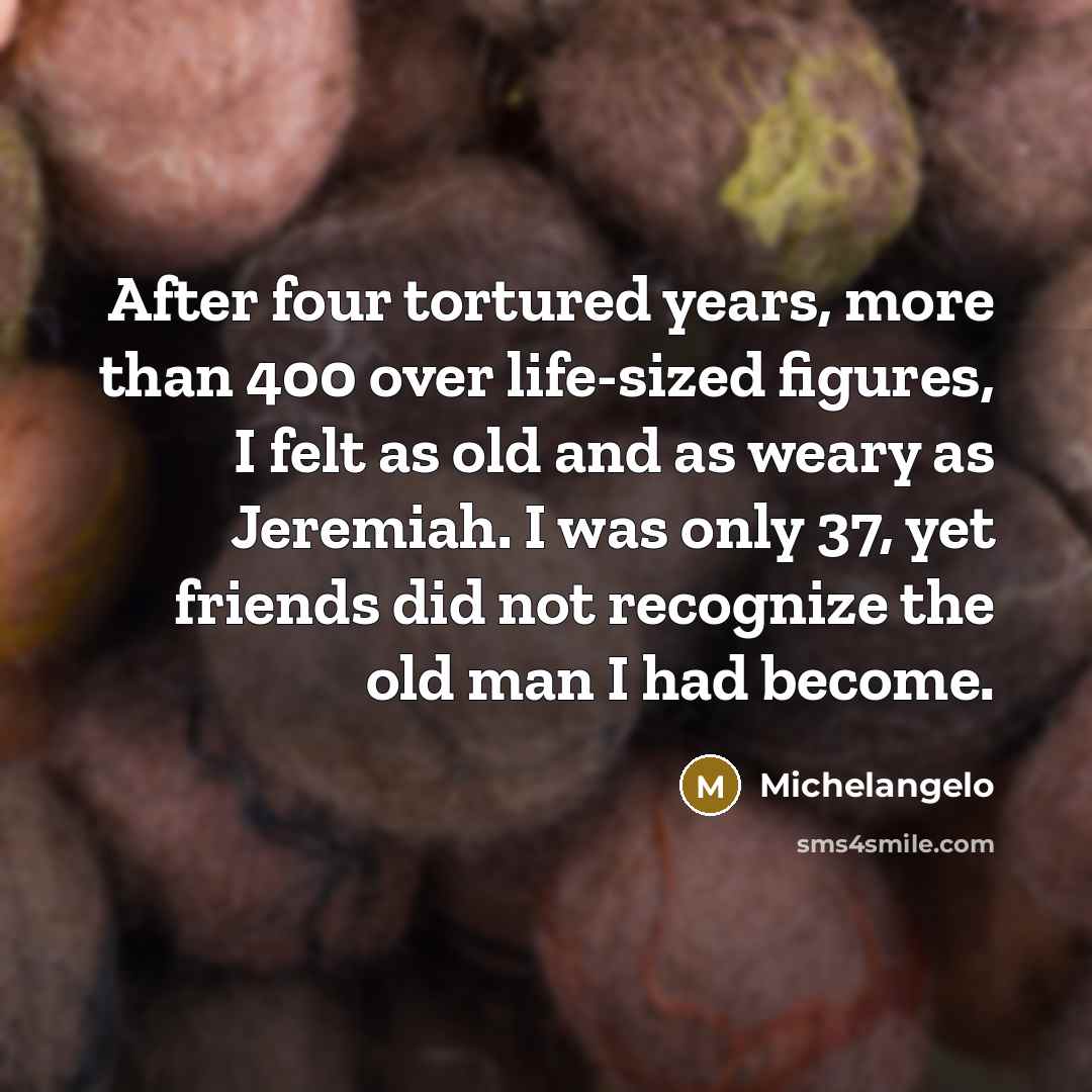 “After four tortured years, more than 400 over life-sized figures,…” quote by Michelangelo
