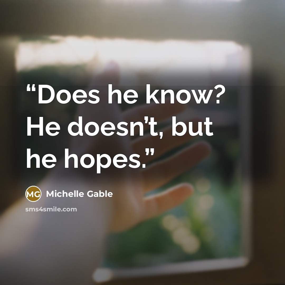 “Does he know? He doesn’t, but he hopes.” quote by Michelle Gable