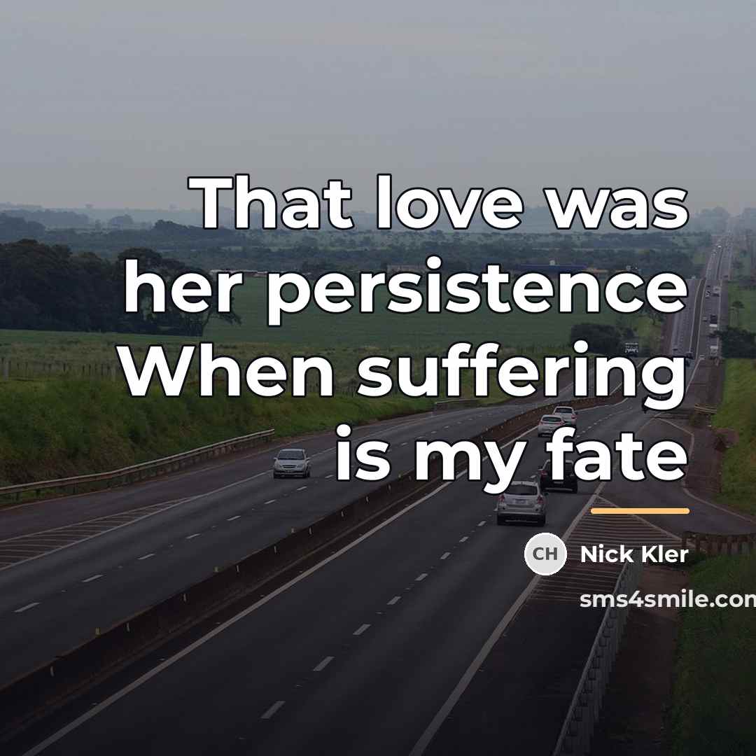 “That love was her persistence When suffering is my fate…” quote by Nick Kler