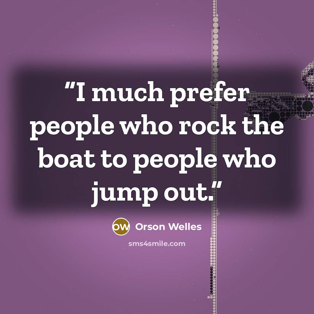 “I much prefer people who rock the boat to people who jump out.” quote by Orson Welles