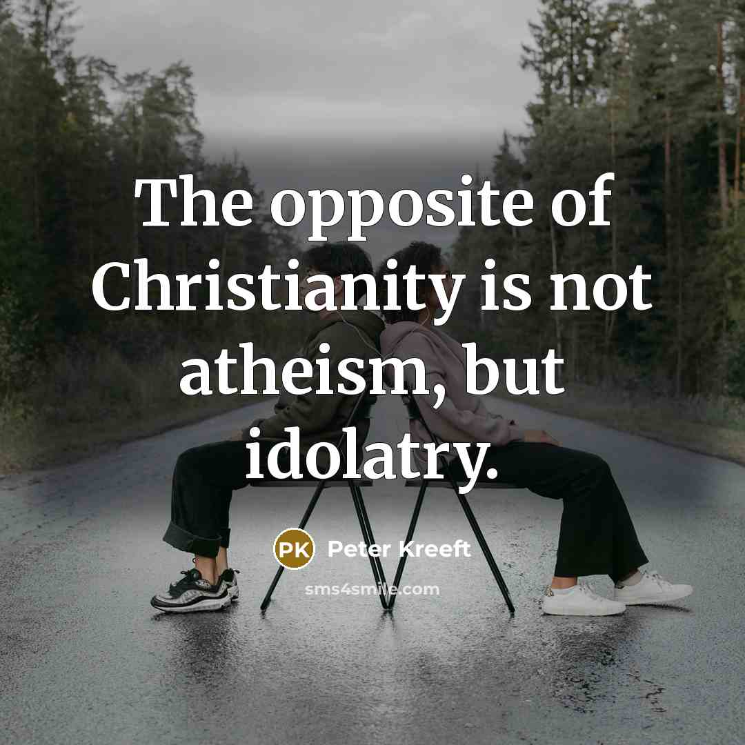 “The opposite of Christianity is not atheism, but idolatry.…” quote by Peter Kreeft