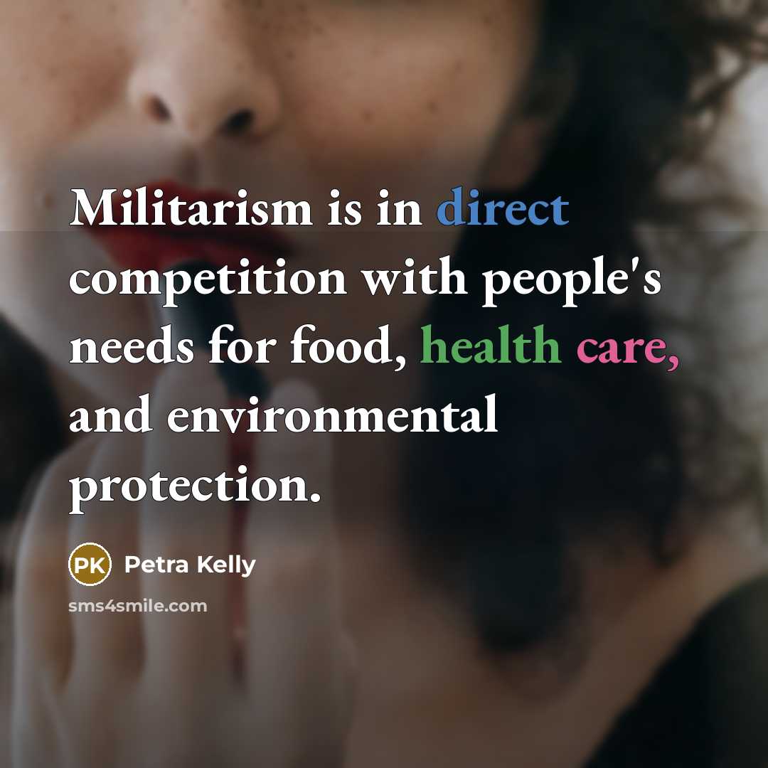 “Militarism is in direct competition with people's needs for food,…” quote by Petra Kelly