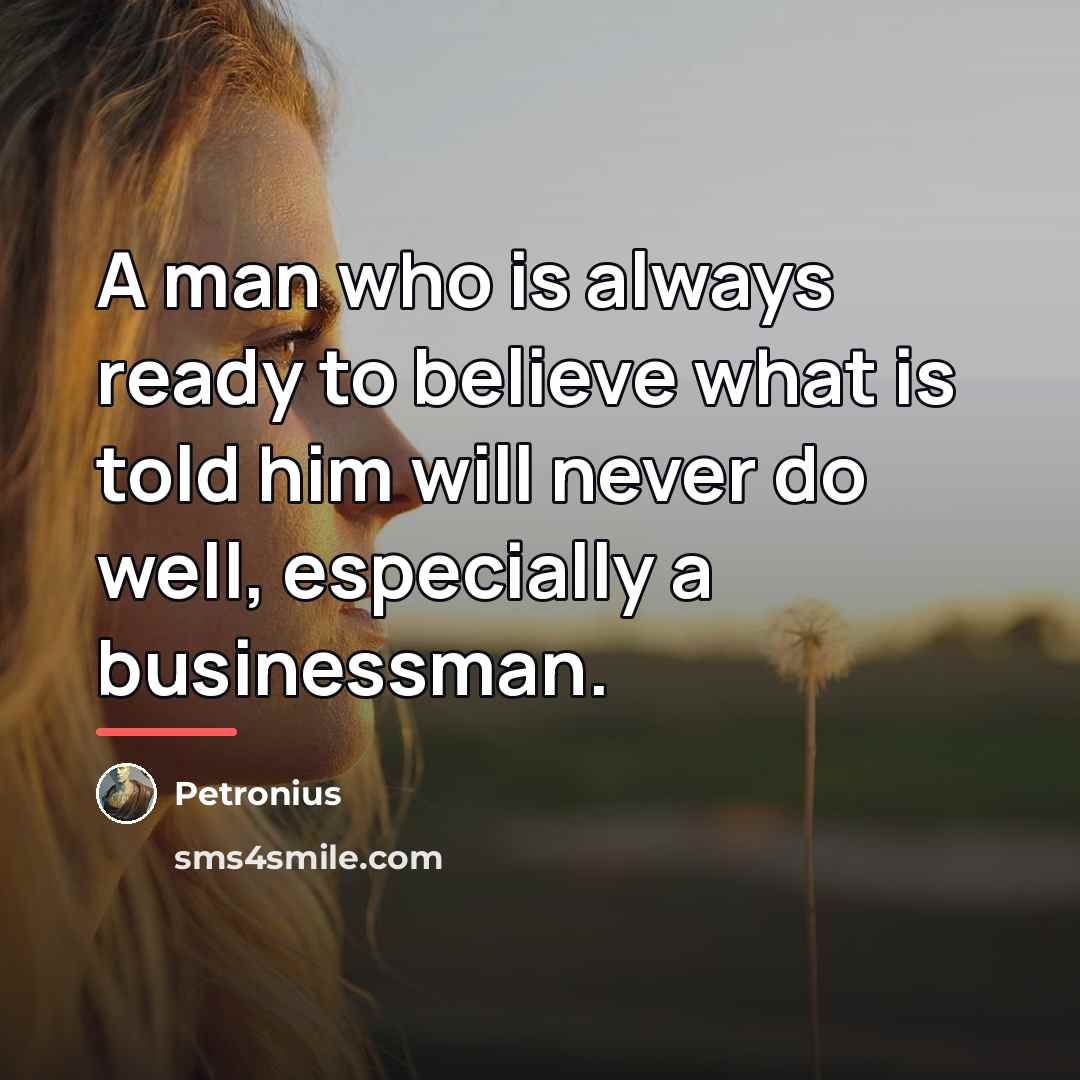 “A man who is always ready to believe what is…” quote by Petronius