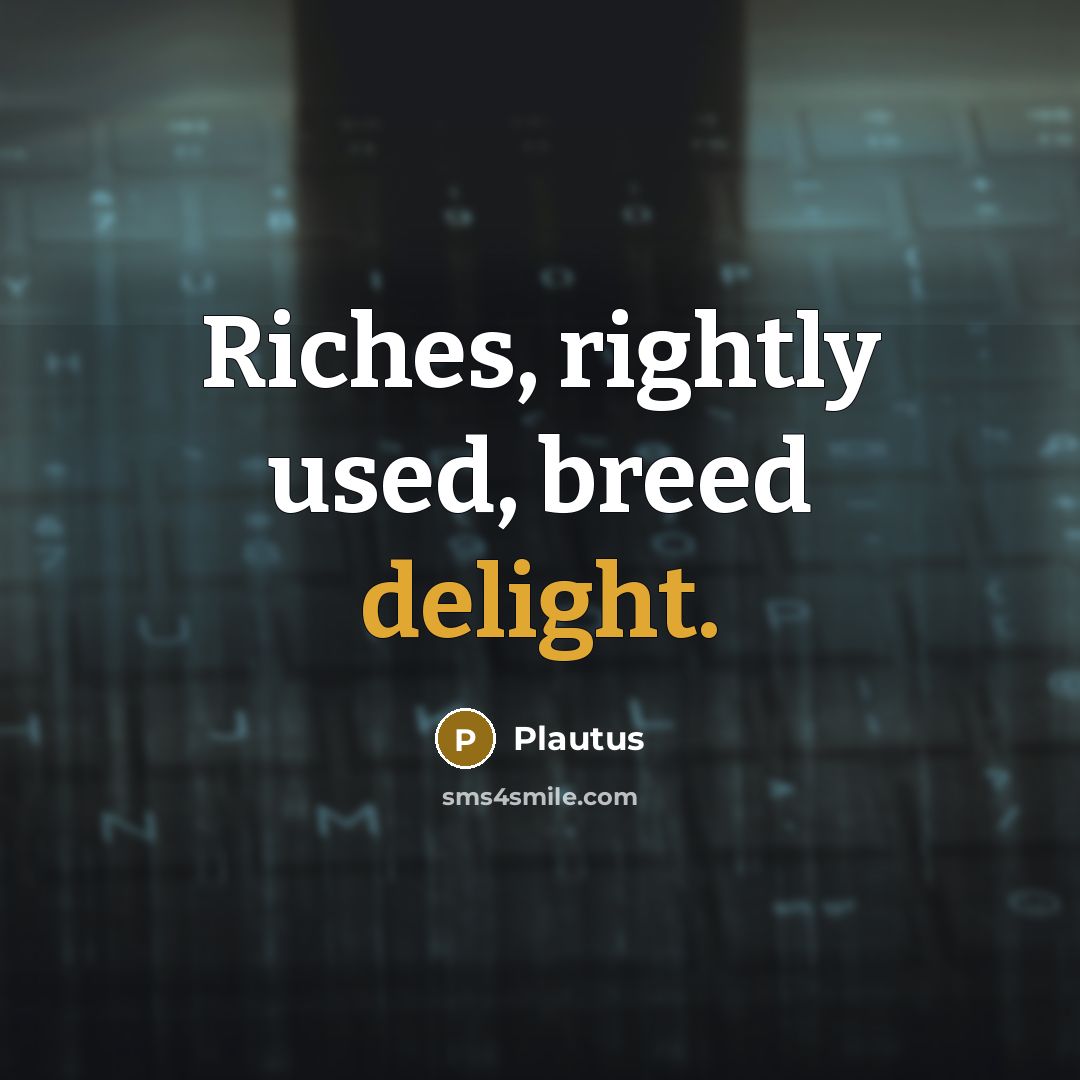 “Riches, rightly used, breed delight.…” quote by Plautus