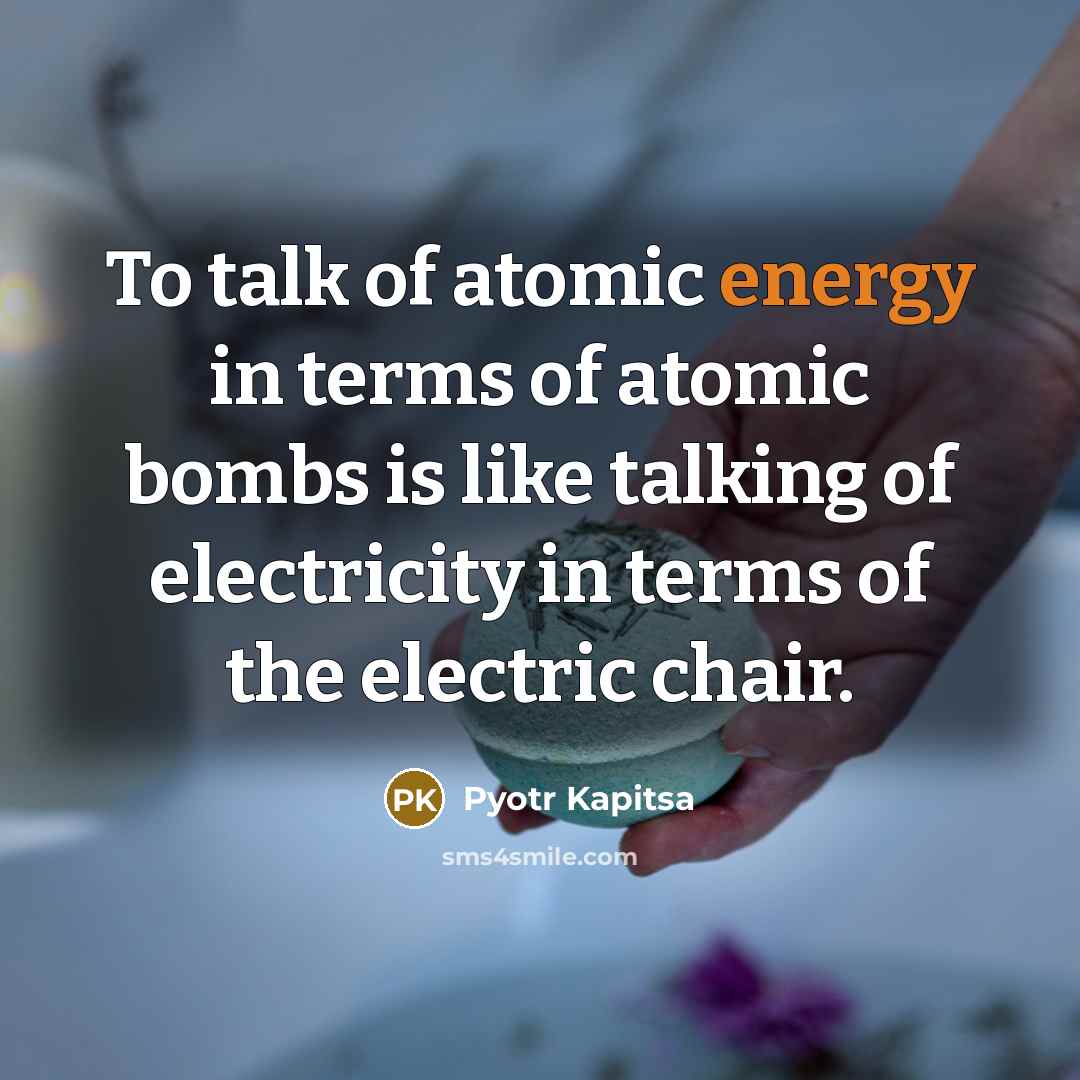 “To talk of atomic energy in terms of atomic bombs…” quote by Pyotr Kapitsa