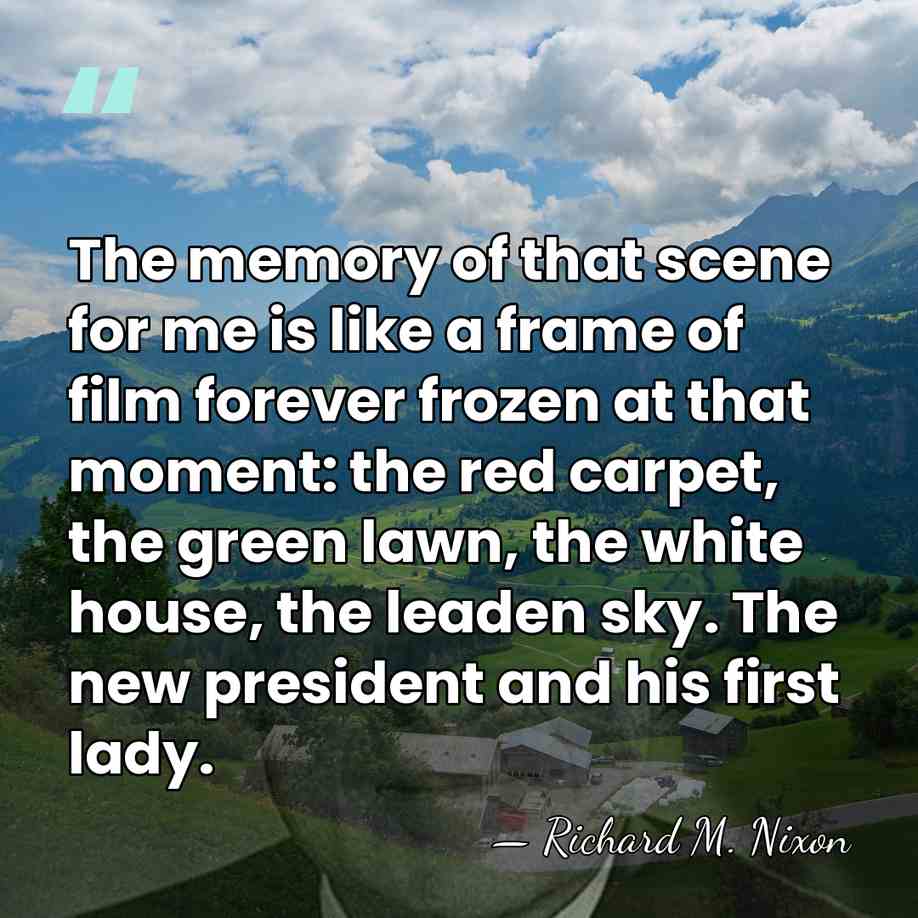 The memory of that scene for me is like a frame of&hellip; - Richard M. Nixon