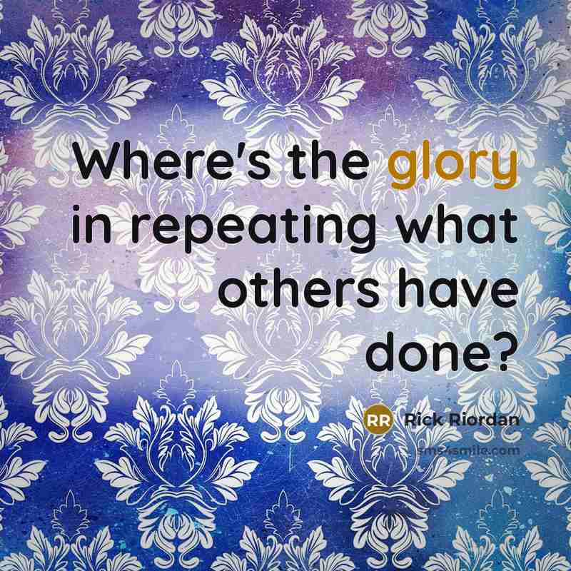 “Where's the glory in repeating what others have done?…” quote by Rick Riordan