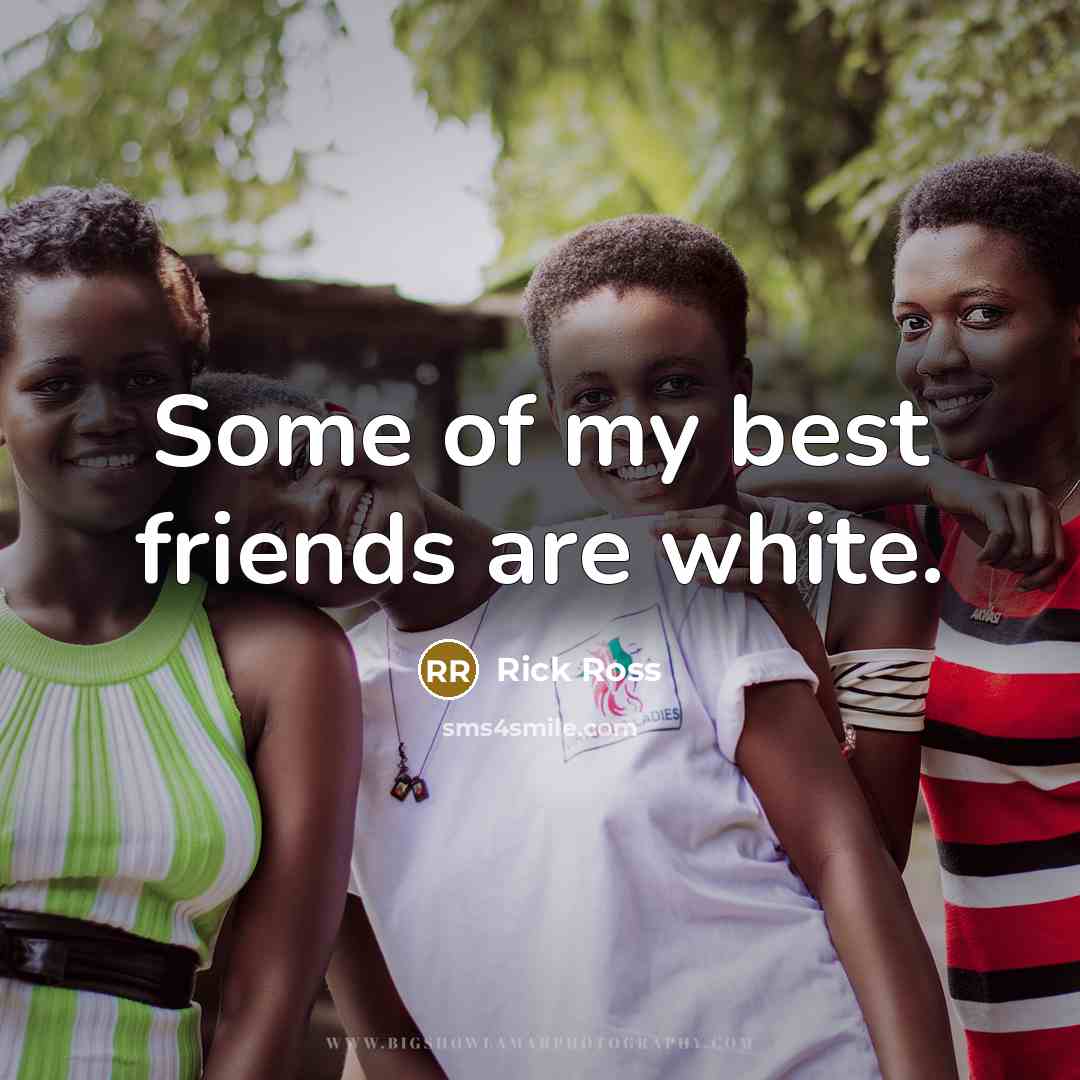 “Some of my best friends are white.…” quote by Rick Ross