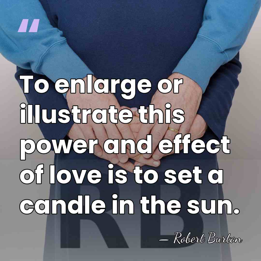 To enlarge or illustrate this power and effect of love is to&hellip; - Robert Burton