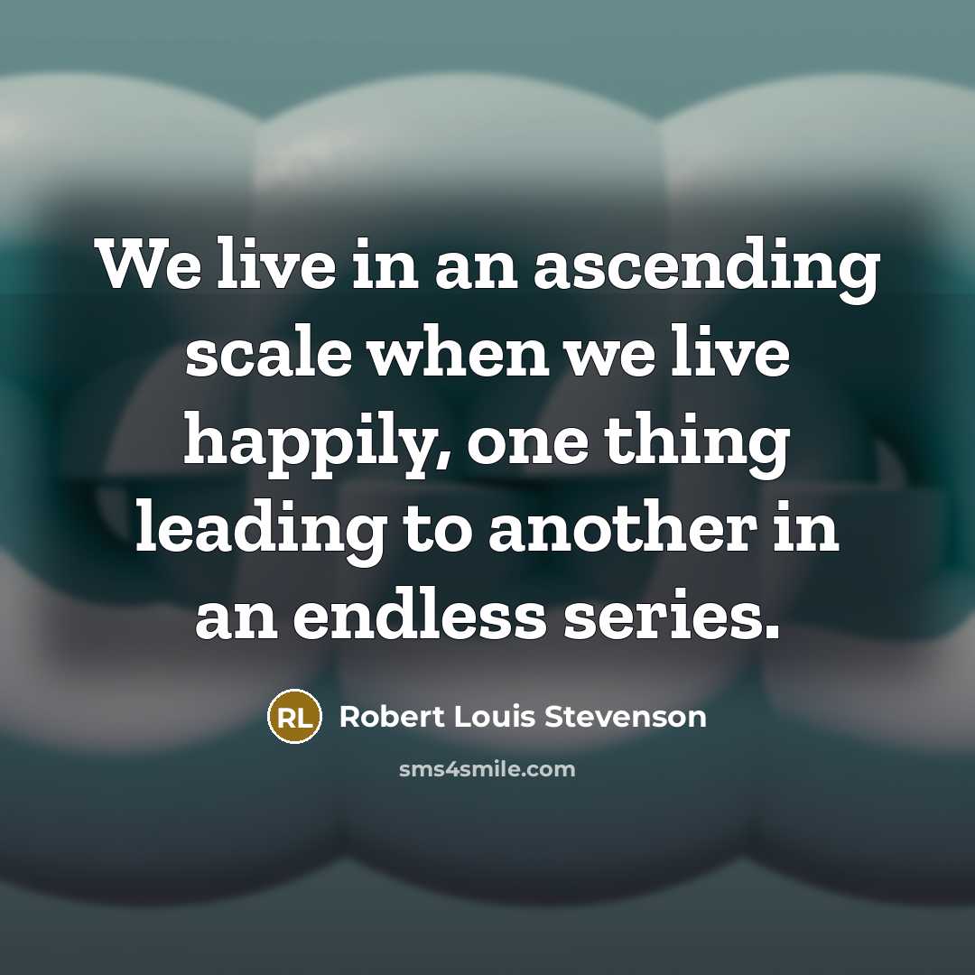 “We live in an ascending scale when we live happily,…” quote by Robert Louis Stevenson