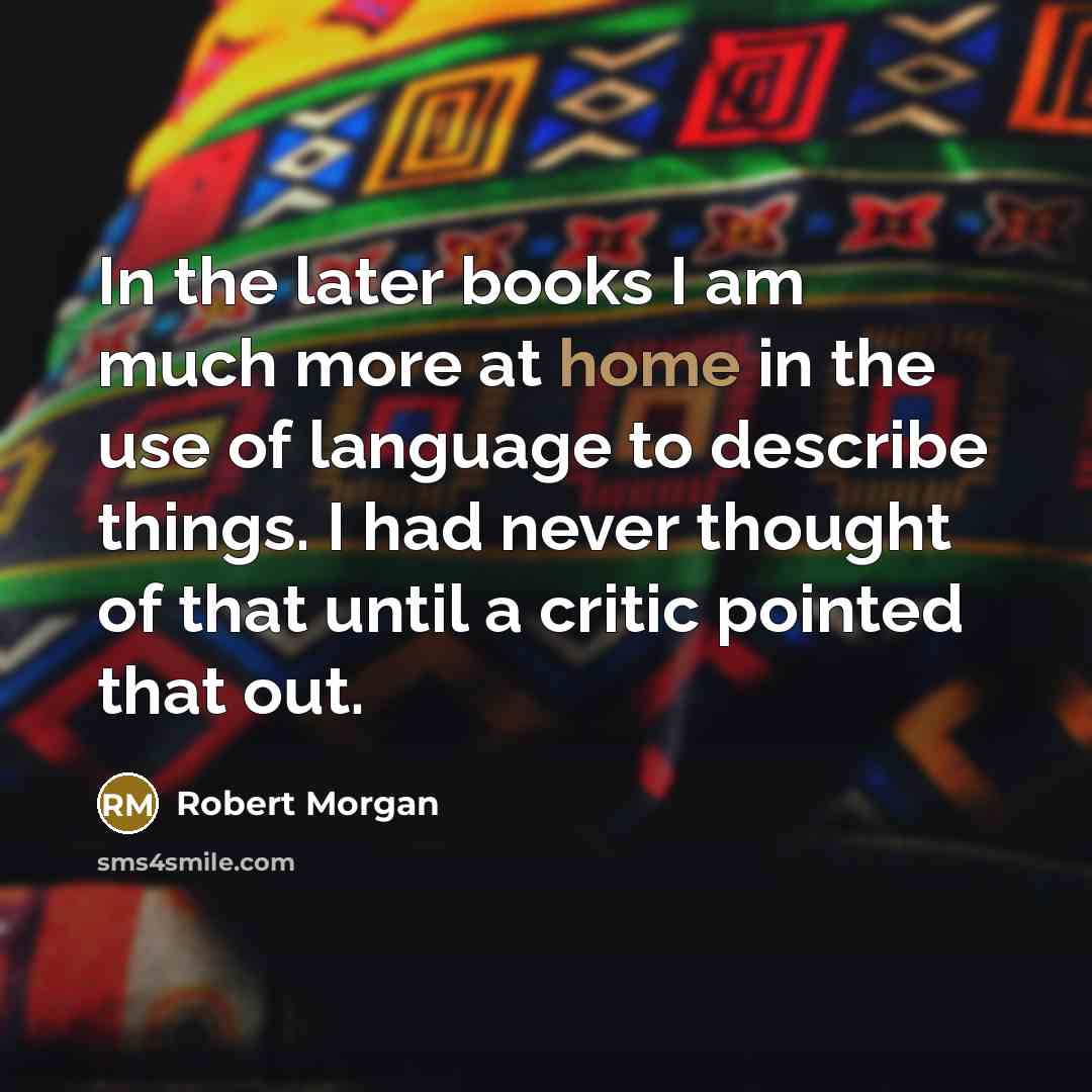“In the later books I am much more at home…” quote by Robert Morgan
