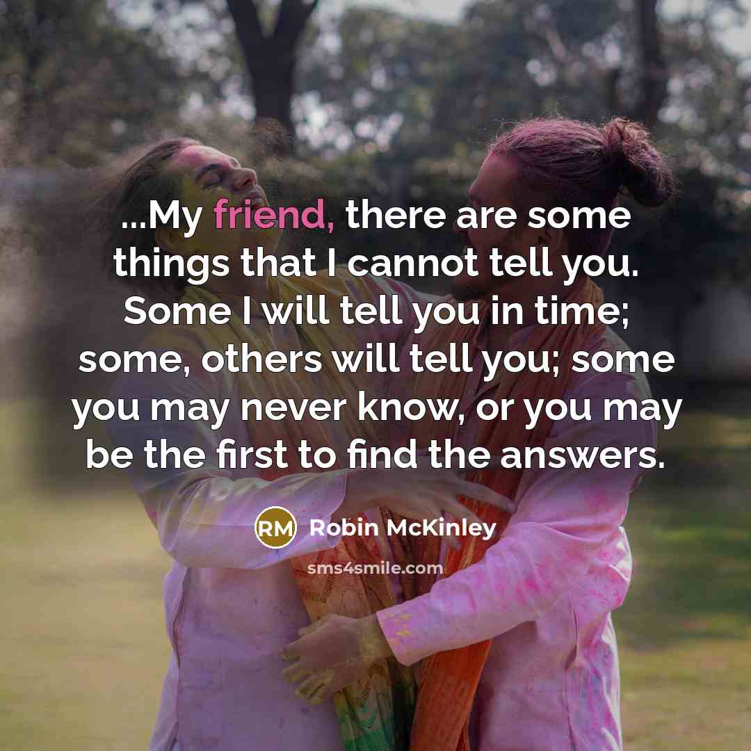 “...My friend, there are some things that I cannot tell…” quote by Robin McKinley